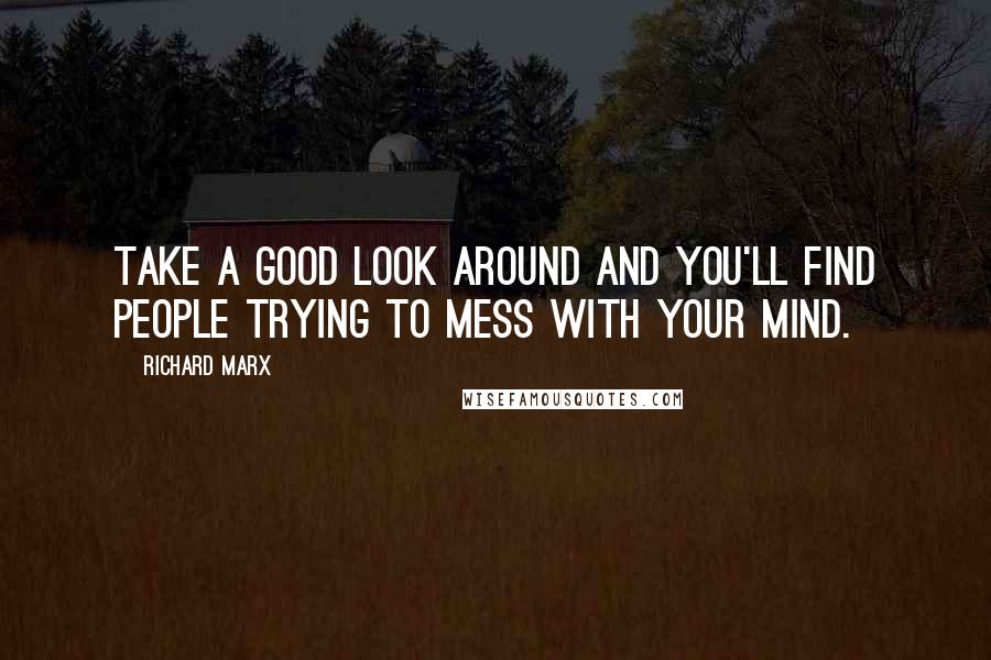 Richard Marx Quotes: Take a good look around and you'll find people trying to mess with your mind.