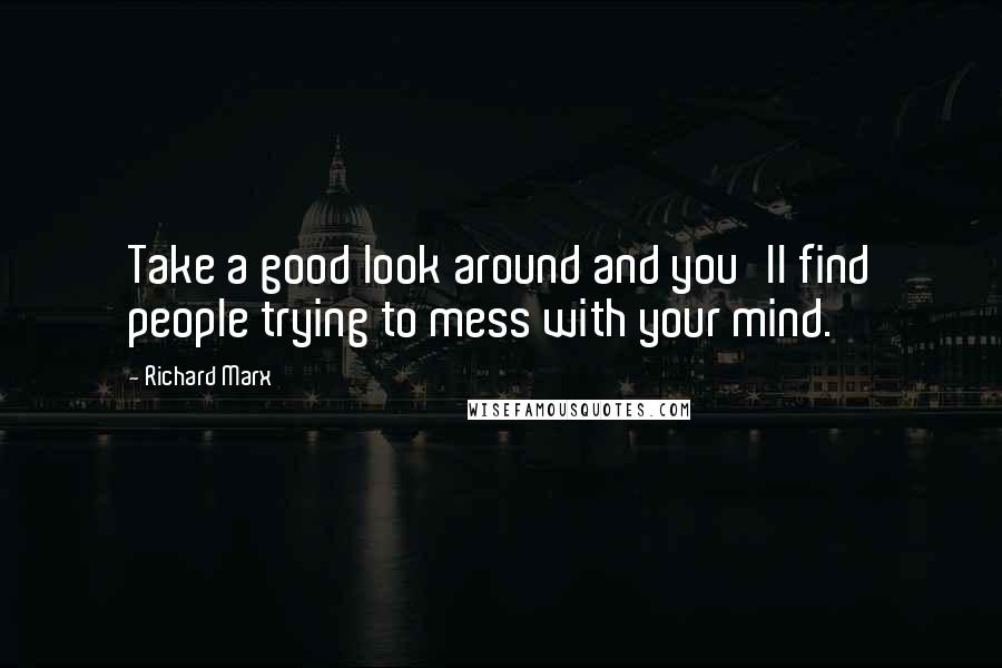 Richard Marx Quotes: Take a good look around and you'll find people trying to mess with your mind.