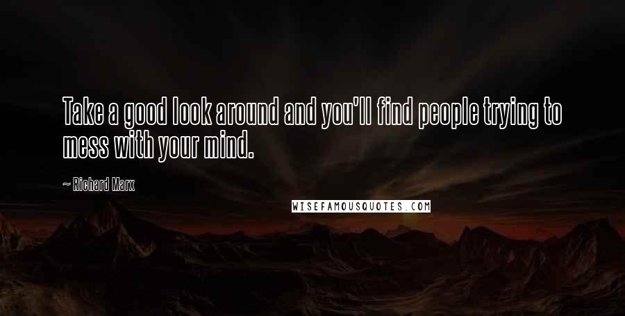 Richard Marx Quotes: Take a good look around and you'll find people trying to mess with your mind.