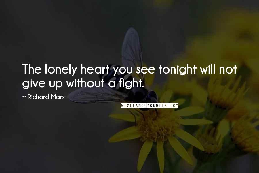 Richard Marx Quotes: The lonely heart you see tonight will not give up without a fight.