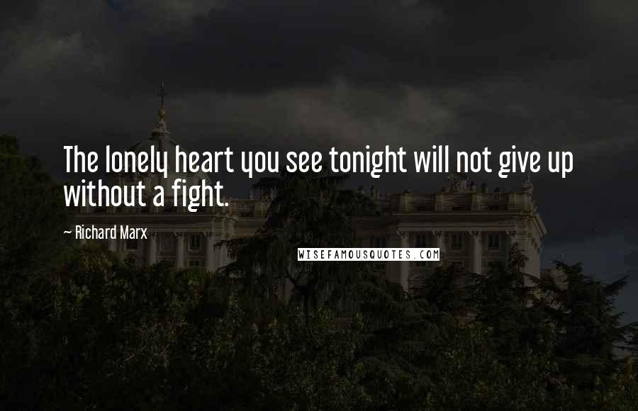 Richard Marx Quotes: The lonely heart you see tonight will not give up without a fight.