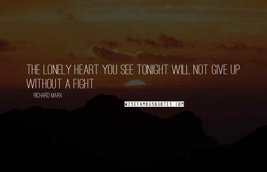 Richard Marx Quotes: The lonely heart you see tonight will not give up without a fight.