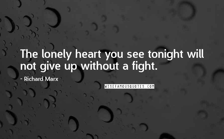 Richard Marx Quotes: The lonely heart you see tonight will not give up without a fight.