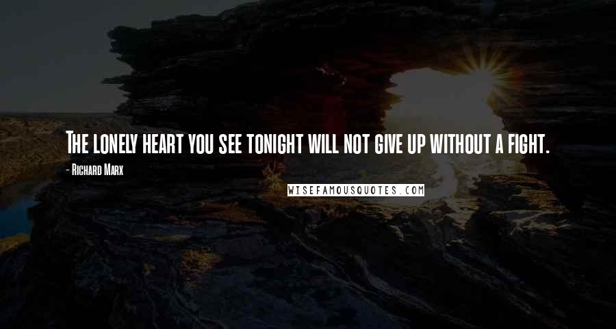 Richard Marx Quotes: The lonely heart you see tonight will not give up without a fight.