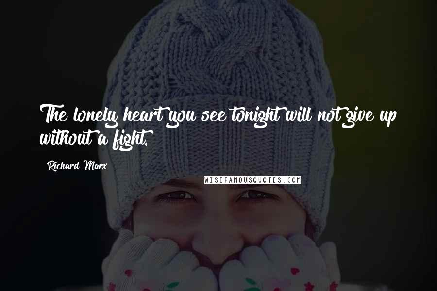 Richard Marx Quotes: The lonely heart you see tonight will not give up without a fight.