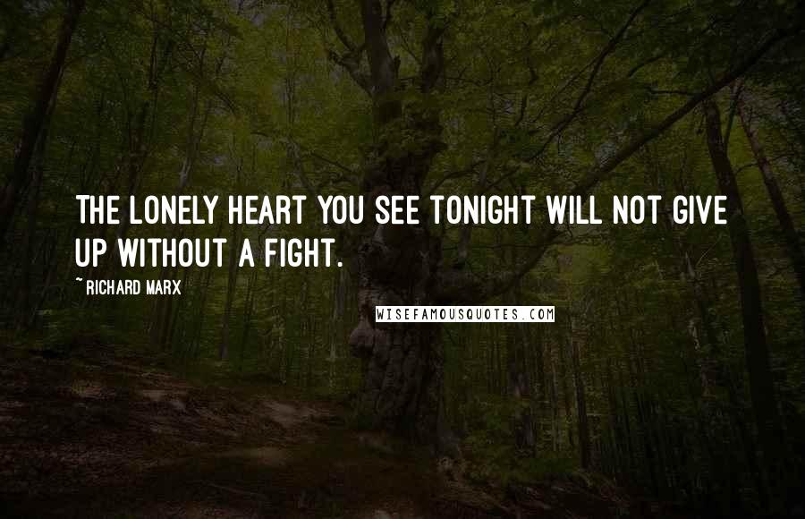 Richard Marx Quotes: The lonely heart you see tonight will not give up without a fight.