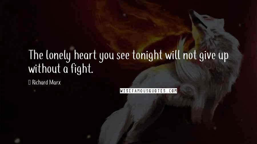 Richard Marx Quotes: The lonely heart you see tonight will not give up without a fight.