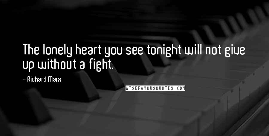 Richard Marx Quotes: The lonely heart you see tonight will not give up without a fight.