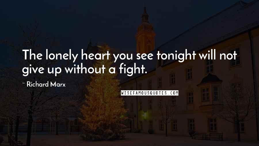 Richard Marx Quotes: The lonely heart you see tonight will not give up without a fight.