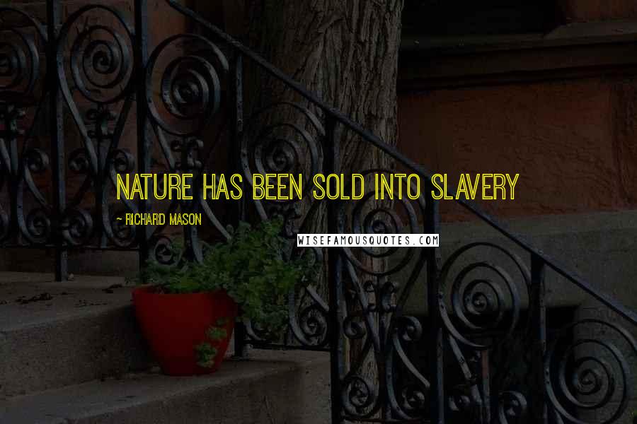 Richard Mason Quotes: Nature has been sold into slavery