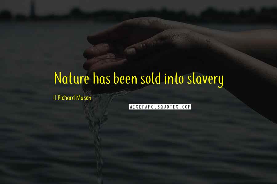 Richard Mason Quotes: Nature has been sold into slavery