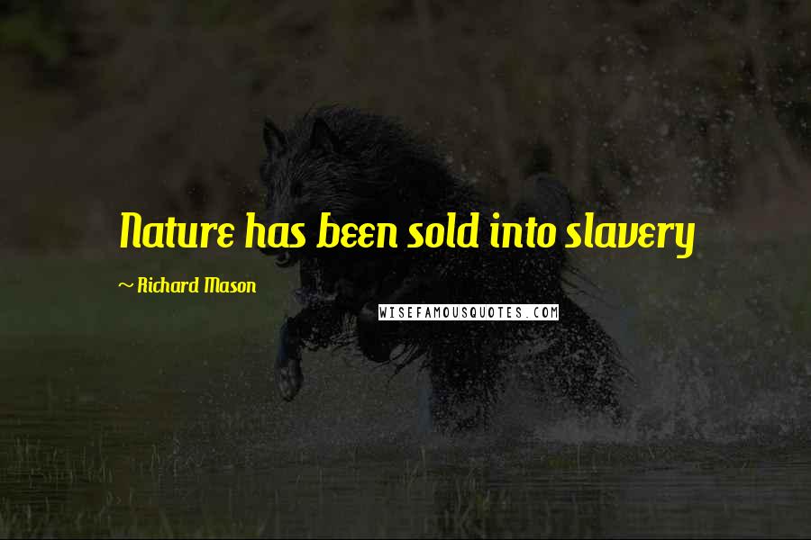 Richard Mason Quotes: Nature has been sold into slavery