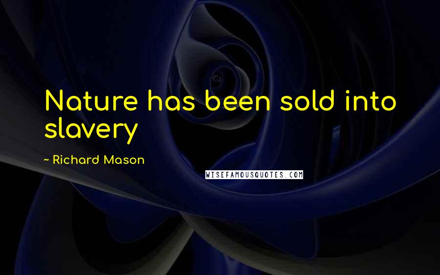 Richard Mason Quotes: Nature has been sold into slavery