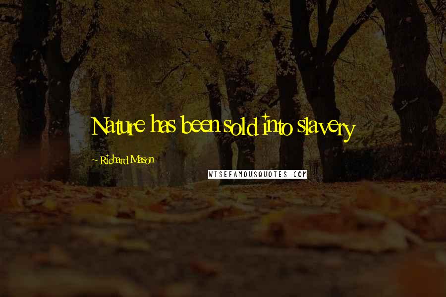 Richard Mason Quotes: Nature has been sold into slavery