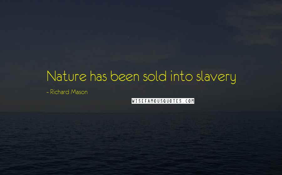 Richard Mason Quotes: Nature has been sold into slavery
