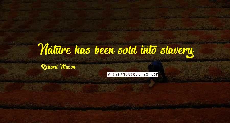 Richard Mason Quotes: Nature has been sold into slavery