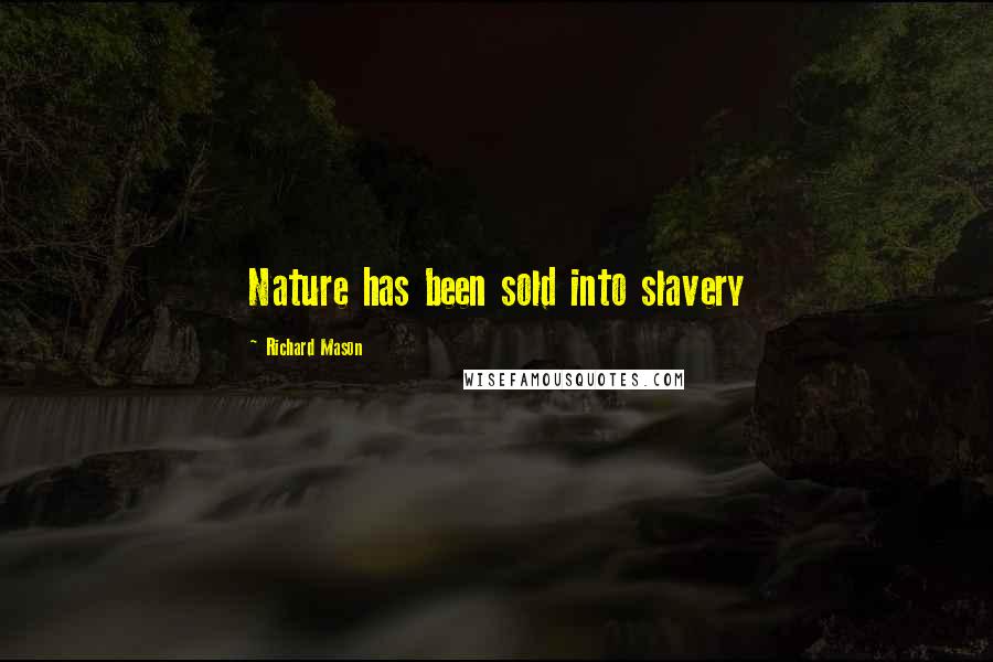 Richard Mason Quotes: Nature has been sold into slavery
