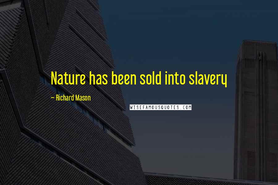 Richard Mason Quotes: Nature has been sold into slavery