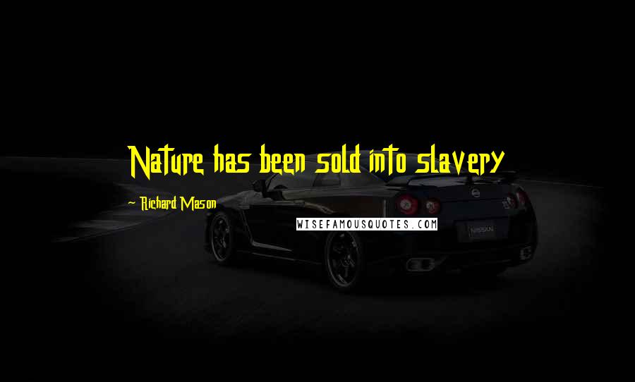 Richard Mason Quotes: Nature has been sold into slavery