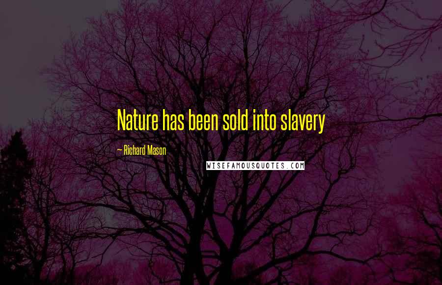 Richard Mason Quotes: Nature has been sold into slavery