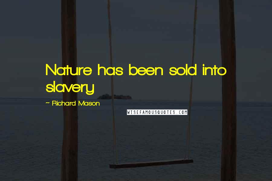Richard Mason Quotes: Nature has been sold into slavery