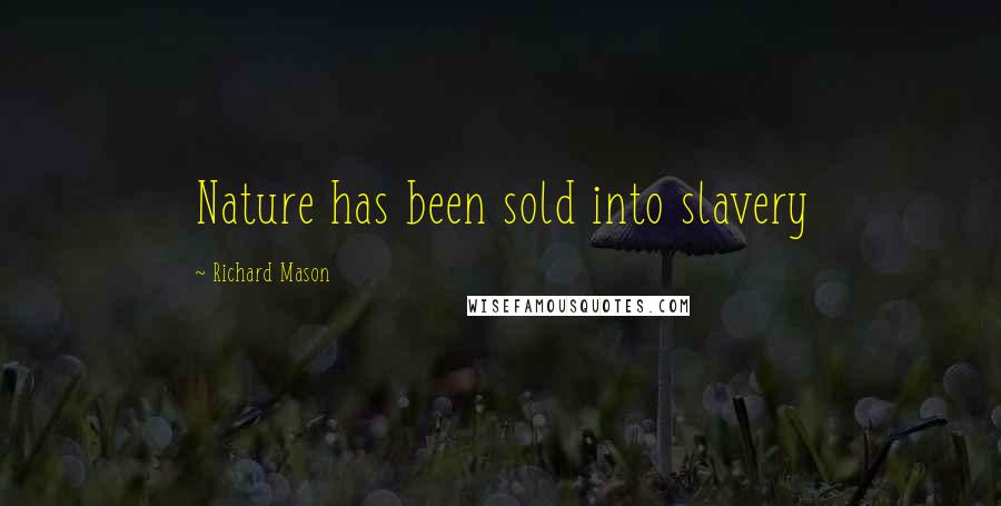 Richard Mason Quotes: Nature has been sold into slavery