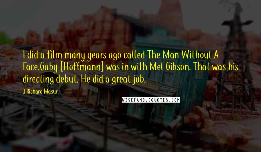 Richard Masur Quotes: I did a film many years ago called The Man Without A Face.Gaby [Hoffmann] was in with Mel Gibson. That was his directing debut. He did a great job.