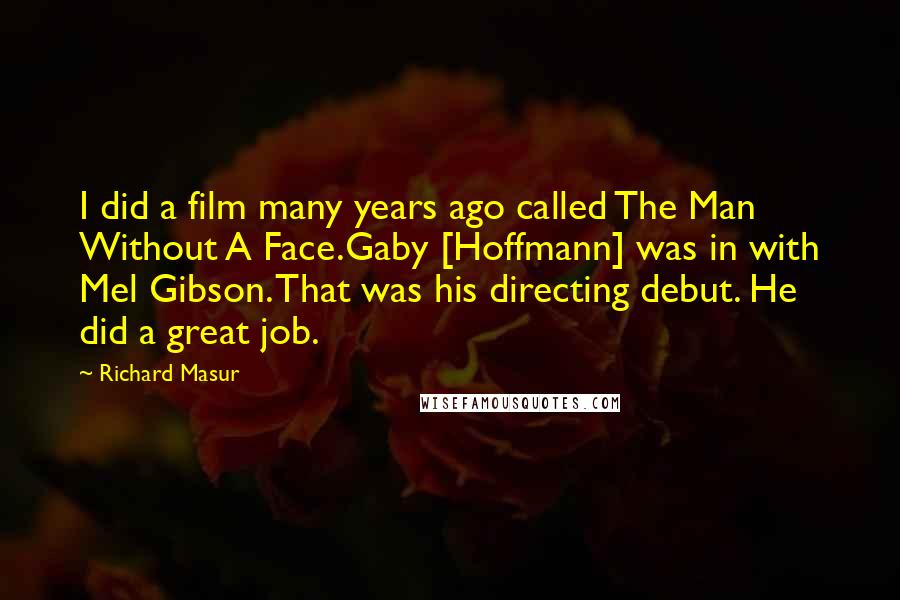 Richard Masur Quotes: I did a film many years ago called The Man Without A Face.Gaby [Hoffmann] was in with Mel Gibson. That was his directing debut. He did a great job.