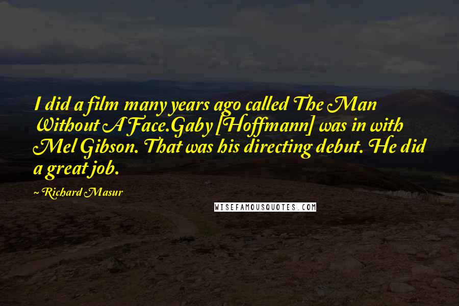 Richard Masur Quotes: I did a film many years ago called The Man Without A Face.Gaby [Hoffmann] was in with Mel Gibson. That was his directing debut. He did a great job.