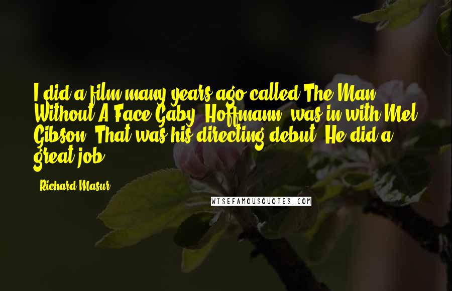 Richard Masur Quotes: I did a film many years ago called The Man Without A Face.Gaby [Hoffmann] was in with Mel Gibson. That was his directing debut. He did a great job.