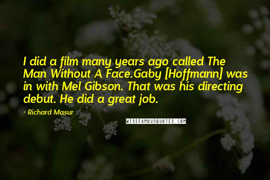 Richard Masur Quotes: I did a film many years ago called The Man Without A Face.Gaby [Hoffmann] was in with Mel Gibson. That was his directing debut. He did a great job.