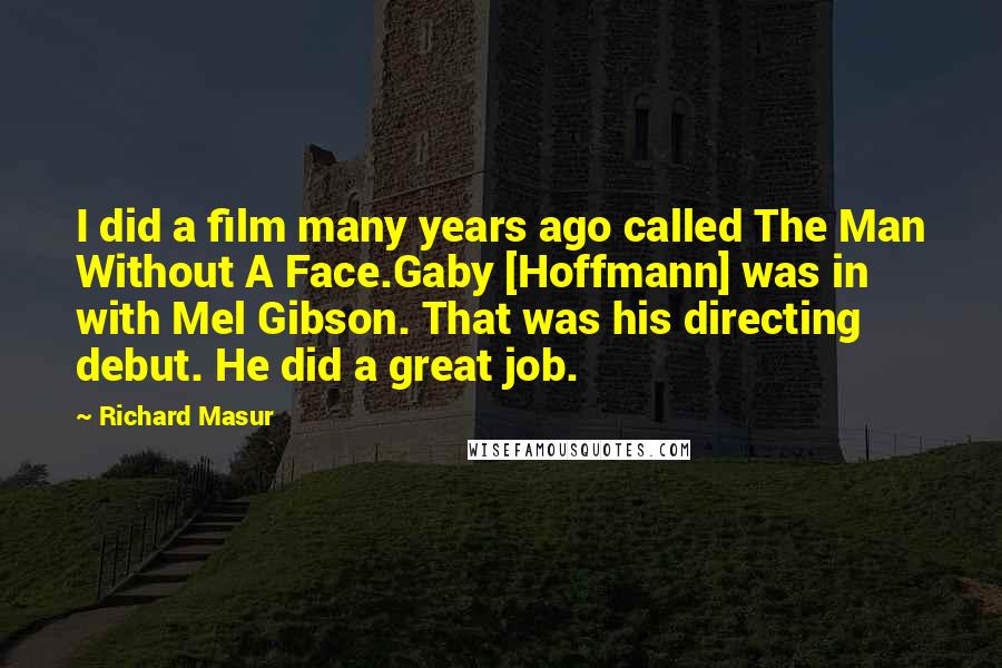 Richard Masur Quotes: I did a film many years ago called The Man Without A Face.Gaby [Hoffmann] was in with Mel Gibson. That was his directing debut. He did a great job.