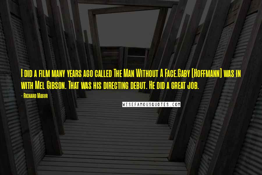 Richard Masur Quotes: I did a film many years ago called The Man Without A Face.Gaby [Hoffmann] was in with Mel Gibson. That was his directing debut. He did a great job.