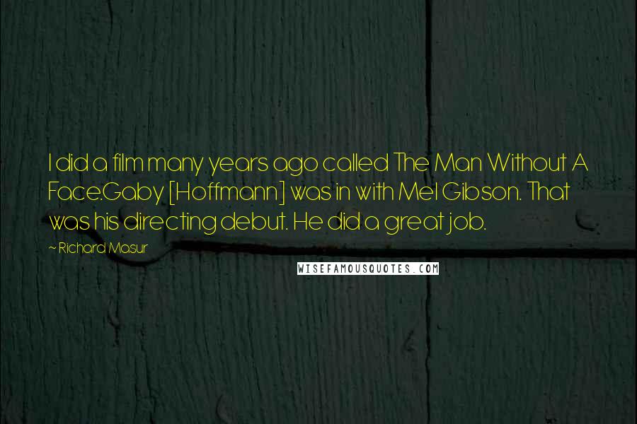 Richard Masur Quotes: I did a film many years ago called The Man Without A Face.Gaby [Hoffmann] was in with Mel Gibson. That was his directing debut. He did a great job.