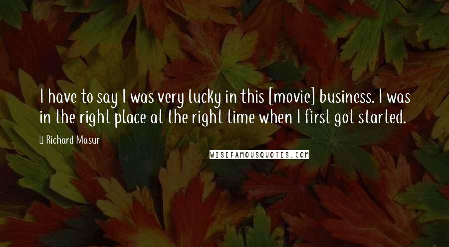 Richard Masur Quotes: I have to say I was very lucky in this [movie] business. I was in the right place at the right time when I first got started.