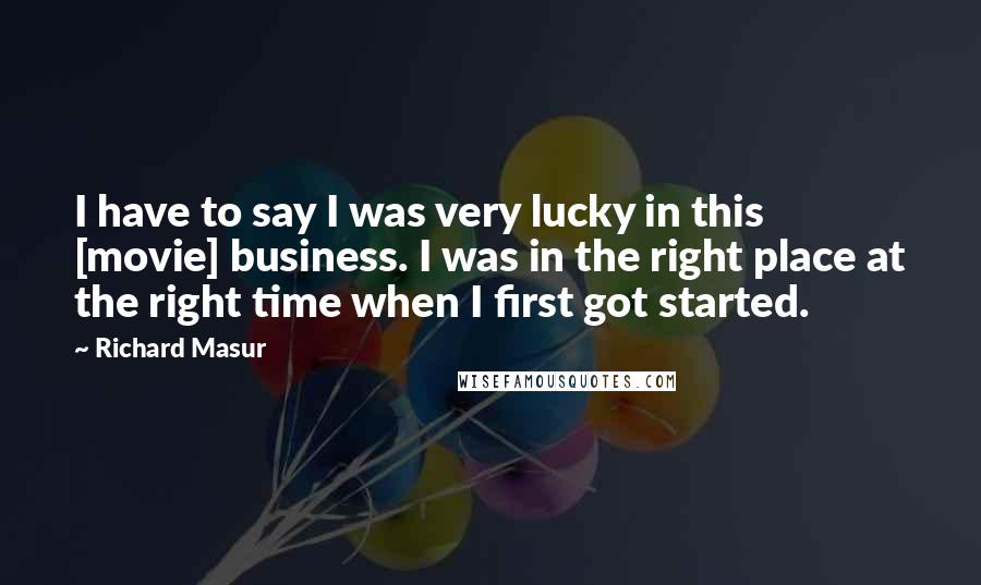 Richard Masur Quotes: I have to say I was very lucky in this [movie] business. I was in the right place at the right time when I first got started.