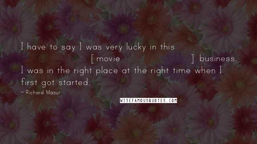 Richard Masur Quotes: I have to say I was very lucky in this [movie] business. I was in the right place at the right time when I first got started.