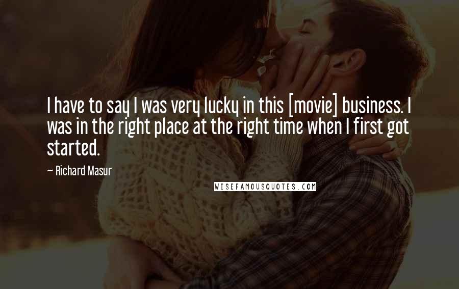 Richard Masur Quotes: I have to say I was very lucky in this [movie] business. I was in the right place at the right time when I first got started.