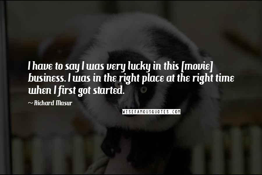 Richard Masur Quotes: I have to say I was very lucky in this [movie] business. I was in the right place at the right time when I first got started.