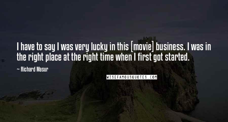 Richard Masur Quotes: I have to say I was very lucky in this [movie] business. I was in the right place at the right time when I first got started.