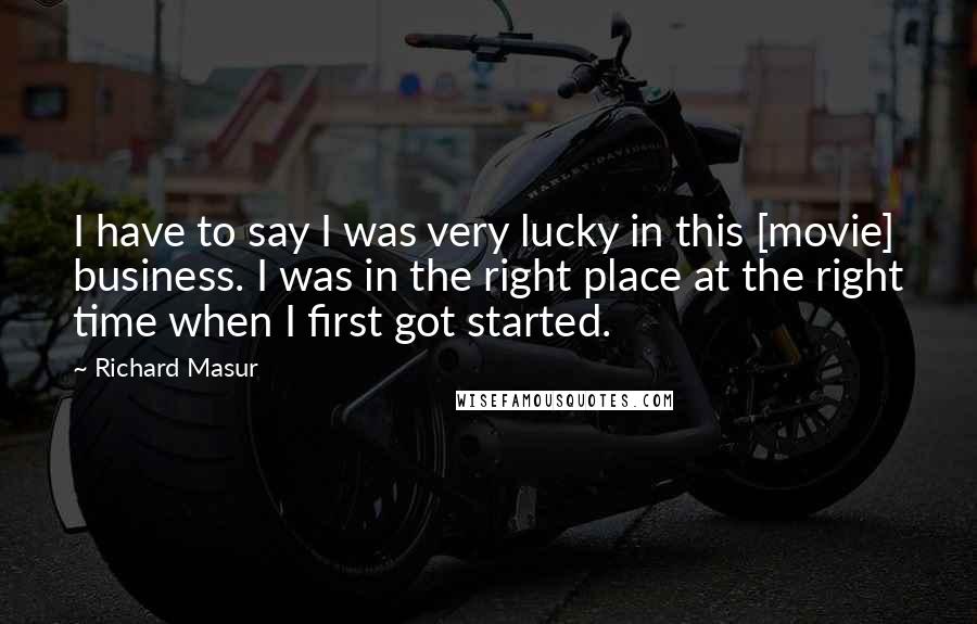 Richard Masur Quotes: I have to say I was very lucky in this [movie] business. I was in the right place at the right time when I first got started.