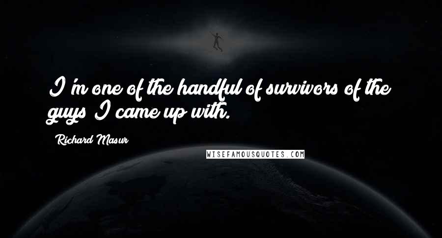 Richard Masur Quotes: I'm one of the handful of survivors of the guys I came up with.