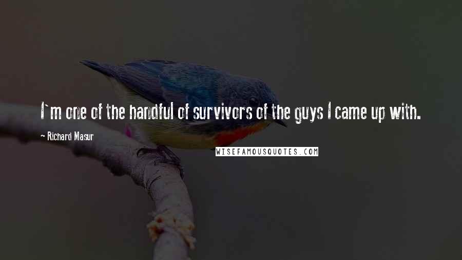 Richard Masur Quotes: I'm one of the handful of survivors of the guys I came up with.