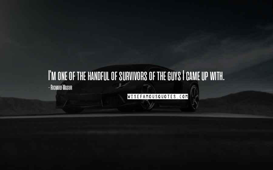 Richard Masur Quotes: I'm one of the handful of survivors of the guys I came up with.