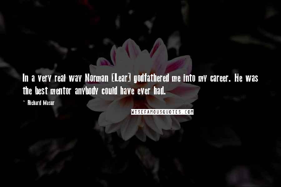 Richard Masur Quotes: In a very real way Norman [Lear] godfathered me into my career. He was the best mentor anybody could have ever had.