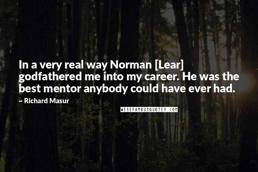 Richard Masur Quotes: In a very real way Norman [Lear] godfathered me into my career. He was the best mentor anybody could have ever had.