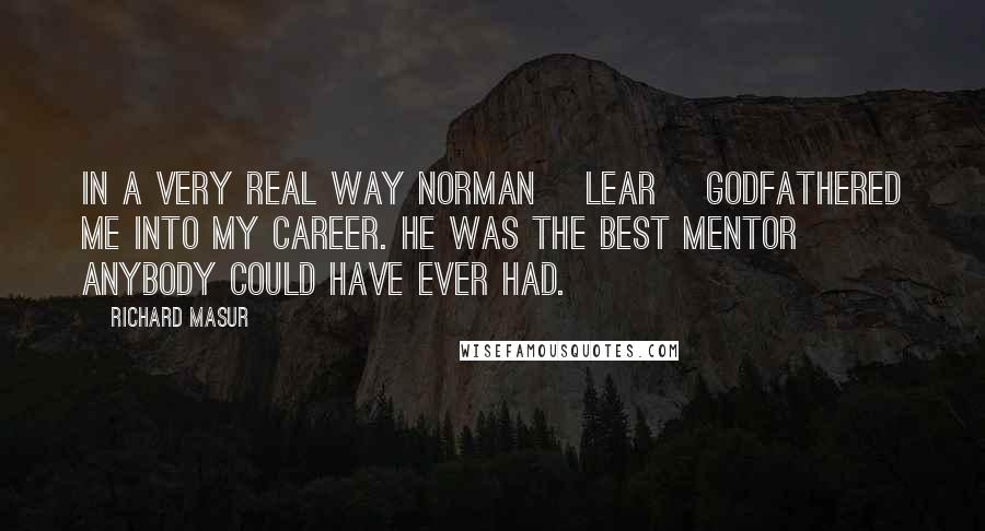 Richard Masur Quotes: In a very real way Norman [Lear] godfathered me into my career. He was the best mentor anybody could have ever had.