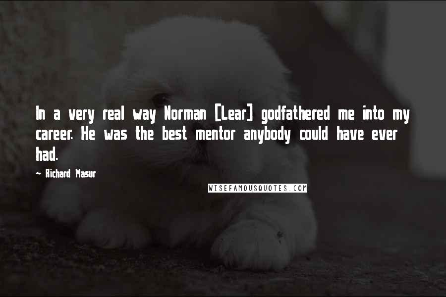 Richard Masur Quotes: In a very real way Norman [Lear] godfathered me into my career. He was the best mentor anybody could have ever had.