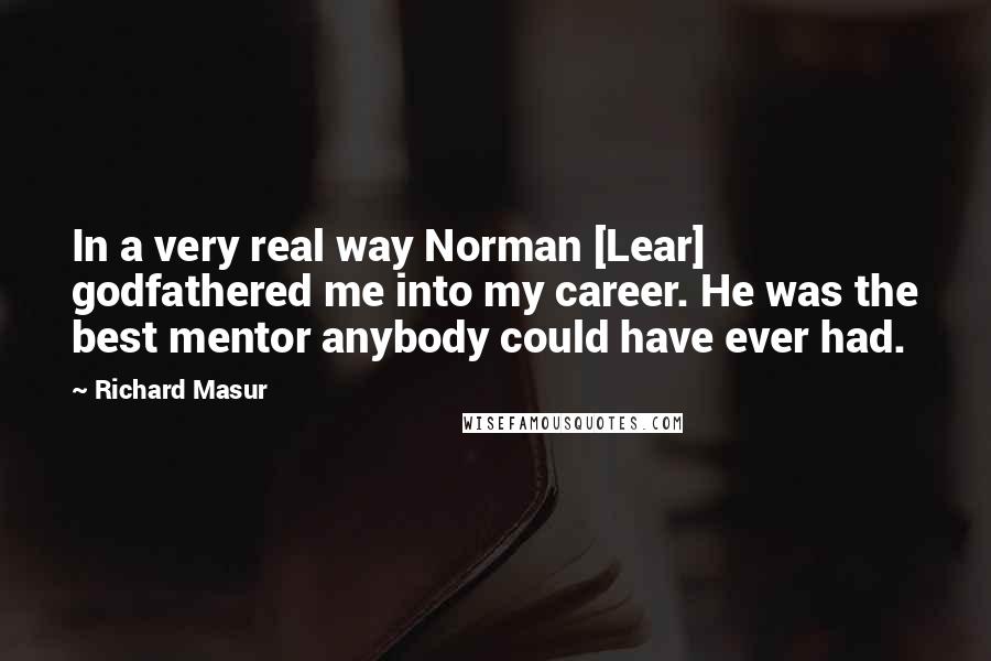 Richard Masur Quotes: In a very real way Norman [Lear] godfathered me into my career. He was the best mentor anybody could have ever had.