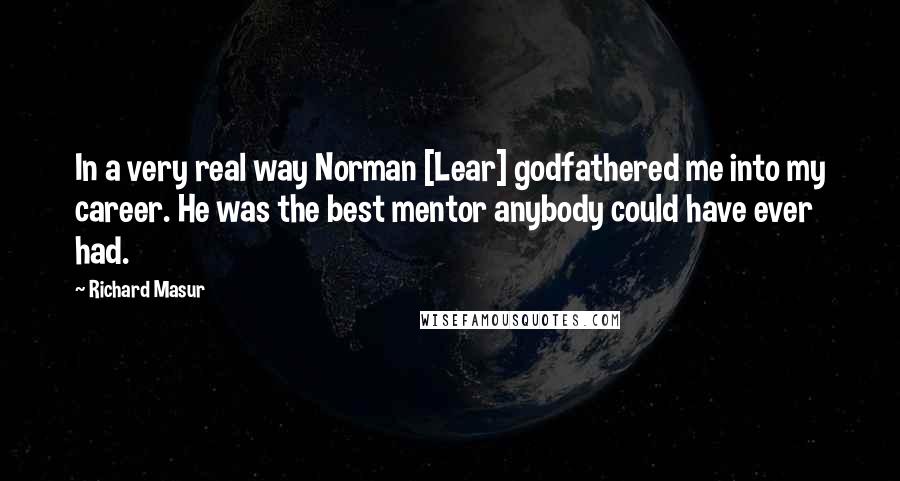 Richard Masur Quotes: In a very real way Norman [Lear] godfathered me into my career. He was the best mentor anybody could have ever had.